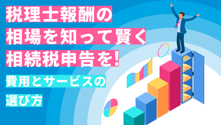 相続税申告を税理士に頼む場合の報酬はいくら？税理士選びのポイントを解説