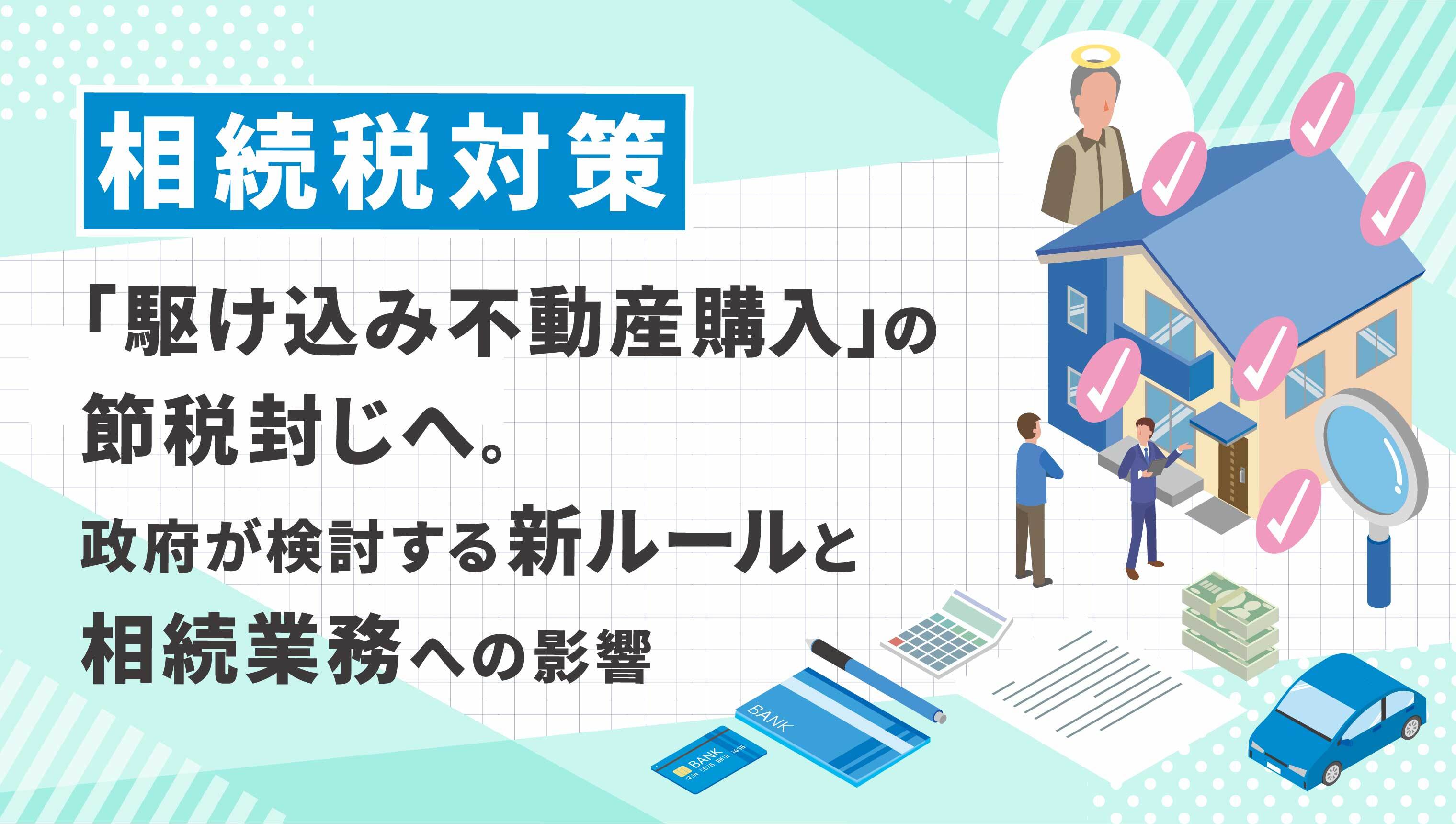 【相続税対策】「駆け込み不動産購入」の節税封じへ。政府が検討する新ルールと相続業務への影響