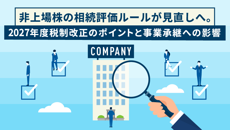 非上場株の相続評価ルールが抜本見直しへ。2027年度税制改正のポイントと懸念の声